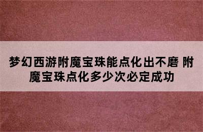 梦幻西游附魔宝珠能点化出不磨 附魔宝珠点化多少次必定成功